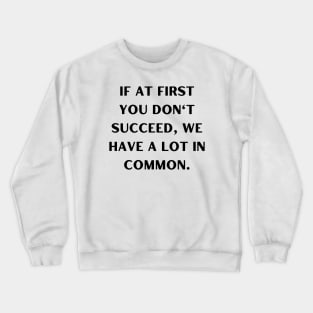 If at first you don't succeed, we have a lot in common Crewneck Sweatshirt